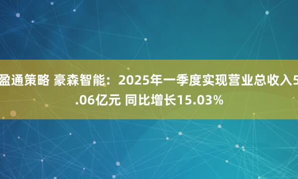 盈通策略 豪森智能：2025年一季度实现营业总收入5.06亿元 同比增长15.03%