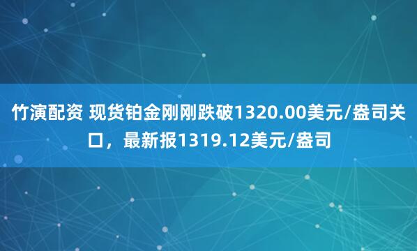 竹演配资 现货铂金刚刚跌破1320.00美元/盎司关口，最新报1319.12美元/盎司