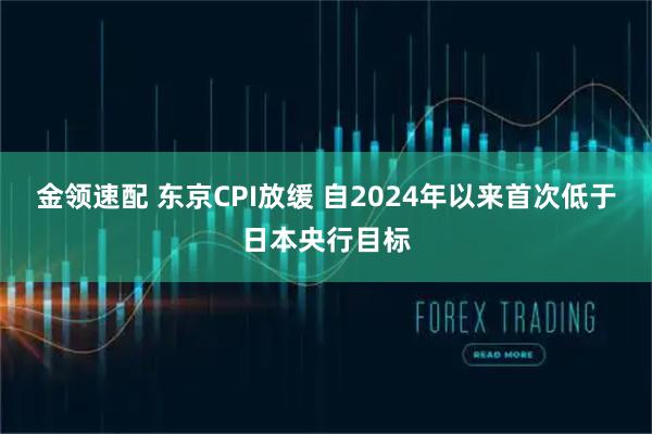 金领速配 东京CPI放缓 自2024年以来首次低于日本央行目标