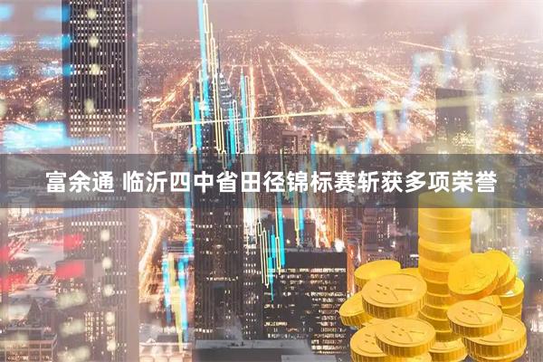富余通 临沂四中省田径锦标赛斩获多项荣誉