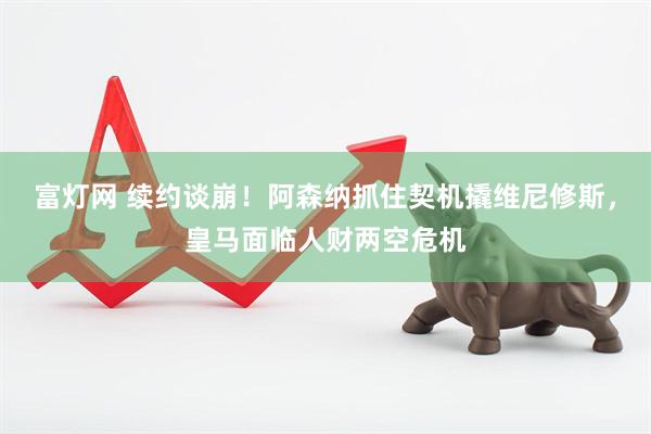 富灯网 续约谈崩！阿森纳抓住契机撬维尼修斯，皇马面临人财两空危机